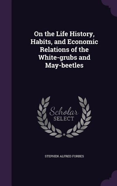 On the Life History, Habits, and Economic Relations of the White-grubs and May-beetles