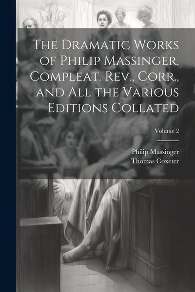 The Dramatic Works of Philip Massinger, Compleat. Rev., Corr., and all the Various Editions Collated; Volume 2