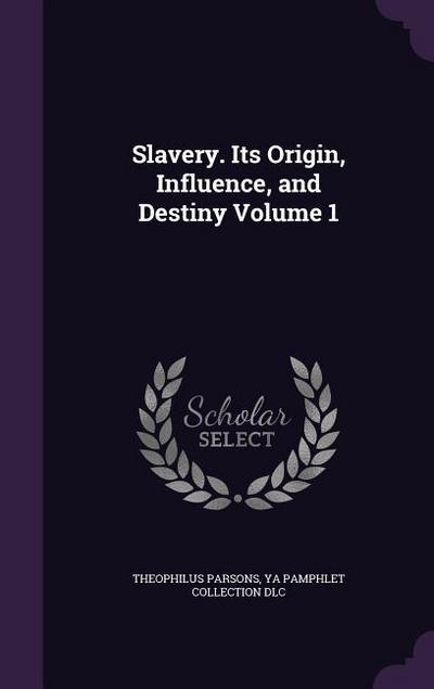 Slavery. Its Origin, Influence, and Destiny Volume 1