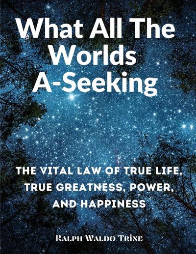 Ralph Waldo Trine: What All The Worlds A-Seeking