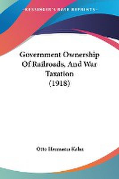 Government Ownership Of Railroads, And War Taxation (1918)