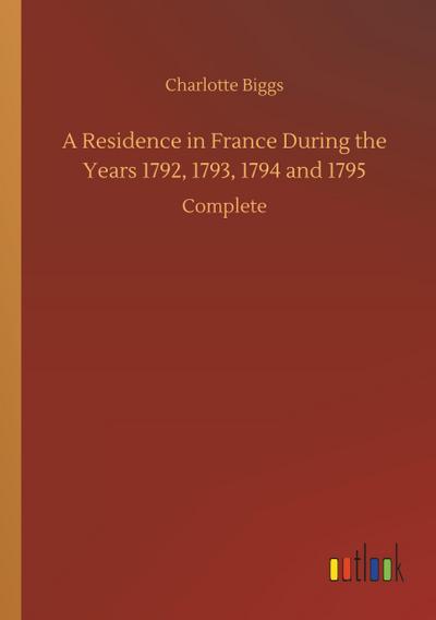 A Residence in France During the Years 1792, 1793, 1794 and 1795