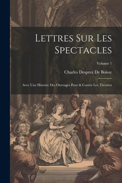 Lettres Sur Les Spectacles: Avec Une Histoire Des Ouvrages Pour & Contre Les Théatres; Volume 1