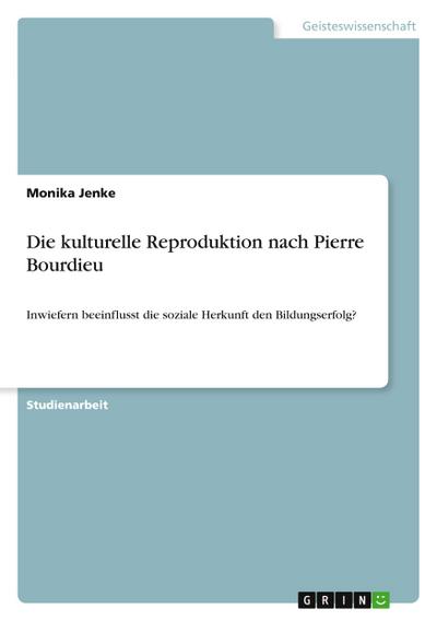 Die kulturelle Reproduktion nach Pierre Bourdieu - Monika Jenke