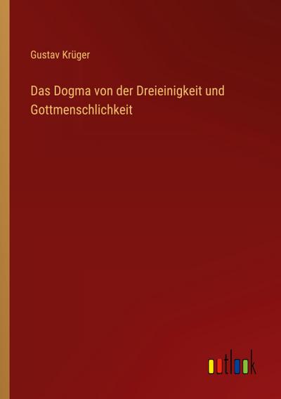 Das Dogma von der Dreieinigkeit und Gottmenschlichkeit