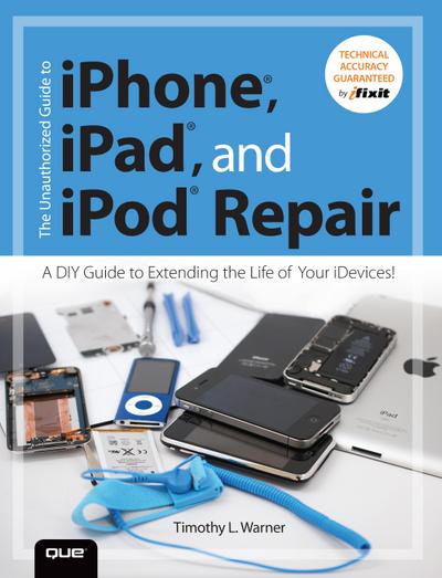 Unauthorized Guide to iPhone, iPad, and iPod Repair, The