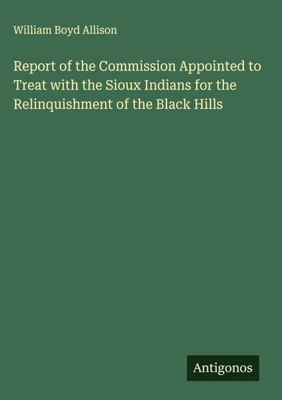 Report of the Commission Appointed to Treat with the Sioux Indians for the Relinquishment of the Black Hills