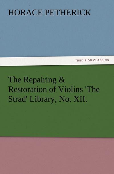 The Repairing & Restoration of Violins ’The Strad’ Library, No. XII.