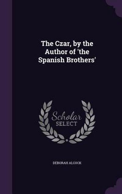 The Czar, by the Author of ’the Spanish Brothers’