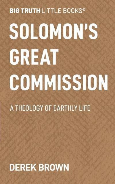 Solomon’s Great Commission: A Theology of Earthly Life