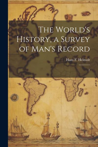 The World’s History, a Survey of Man’s Record: 7