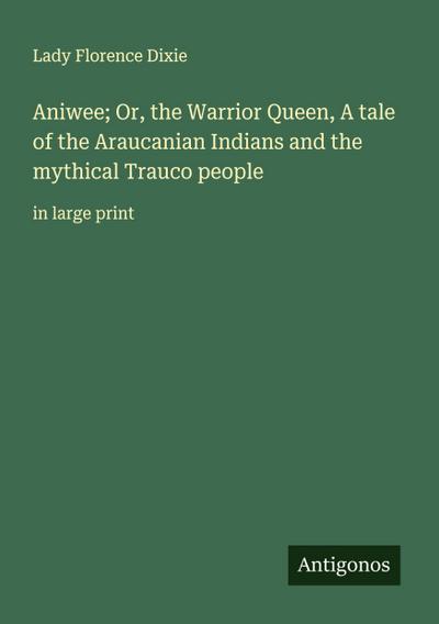 Aniwee; Or, the Warrior Queen, A tale of the Araucanian Indians and the mythical Trauco people