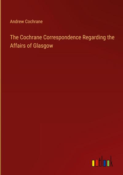 The Cochrane Correspondence Regarding the Affairs of Glasgow