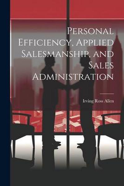 Personal Efficiency, Applied Salesmanship, and Sales Administration