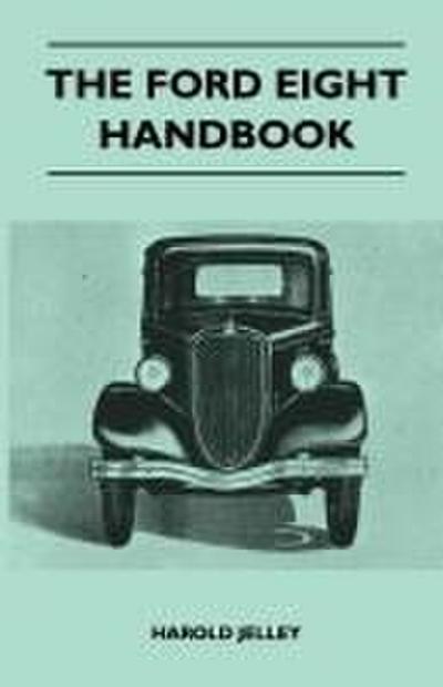 The Ford Eight Handbook - Being A New Edition Of ’The Popular Ford Handbook’ - A Complete Guide For Owners And Prospective Purchasers (Covers Models From 1933 To 1939