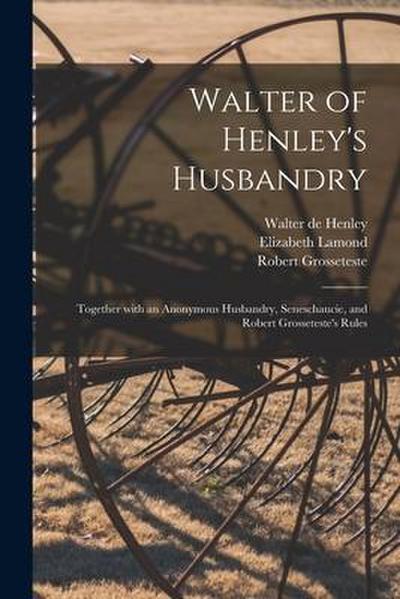 Walter of Henley’s Husbandry: Together With an Anonymous Husbandry, Seneschaucie, and Robert Grosseteste’s Rules