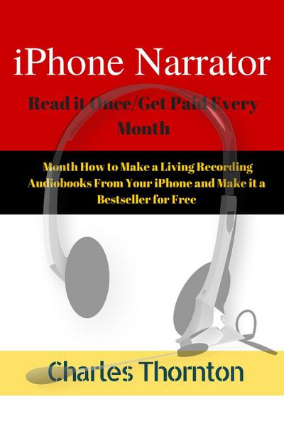 iPhone Narrator Read it Once/Get Paid Every Month How to Make a Living Recording Audiobooks From Your iPhone and Make it a Bestseller for Free