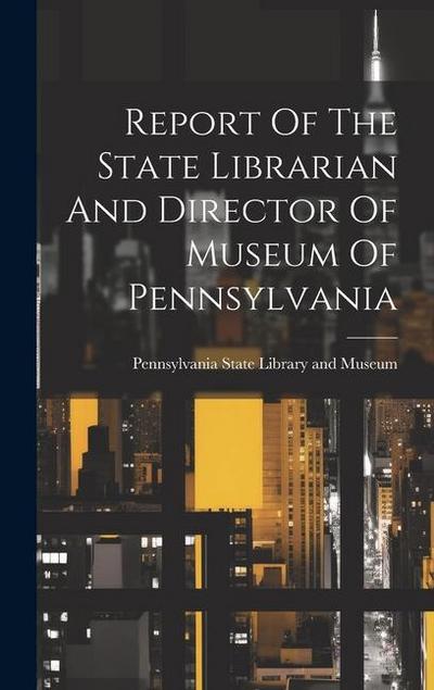 Report Of The State Librarian And Director Of Museum Of Pennsylvania
