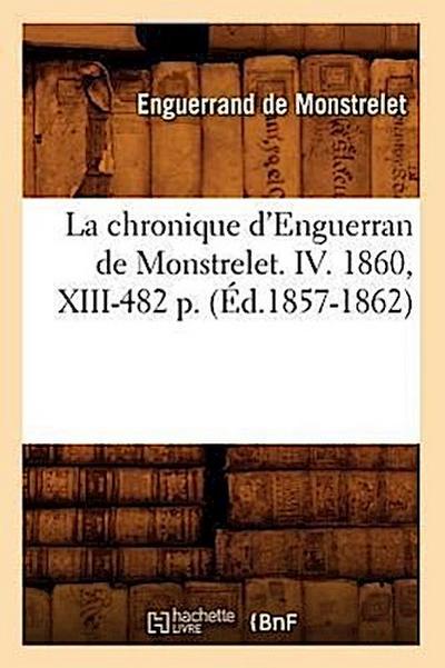La Chronique d’Enguerran de Monstrelet. IV. 1860, XIII-482 P. (Éd.1857-1862)