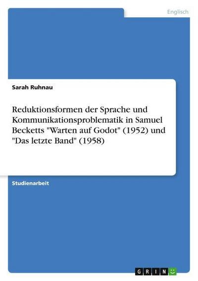 Reduktionsformen der Sprache und Kommunikationsproblematik in Samuel Becketts "Warten auf Godot" (1952) und "Das letzte Band" (1958)