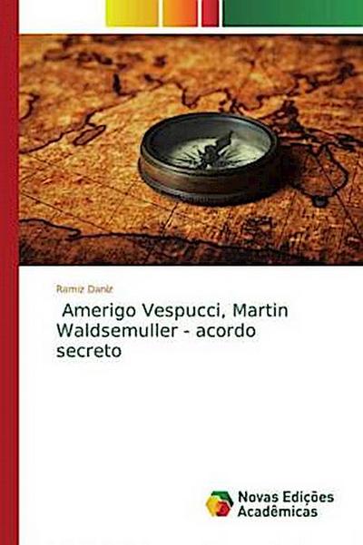 Amerigo Vespucci, Martin Waldsemuller - acordo secreto - Ramiz Daniz
