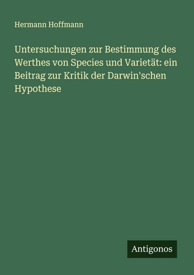 Untersuchungen zur Bestimmung des Werthes von Species und Varietät: ein Beitrag zur Kritik der Darwin’schen Hypothese