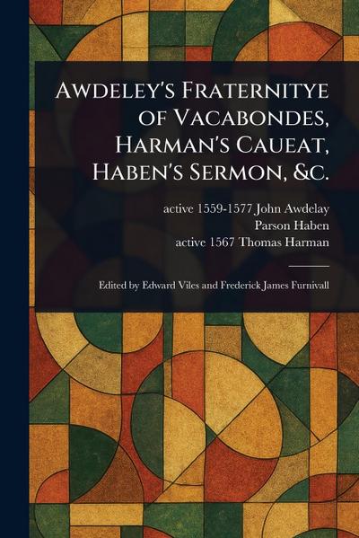 Awdeley’s Fraternitye of Vacabondes, Harman’s Caueat, Haben’s Sermon, &c.