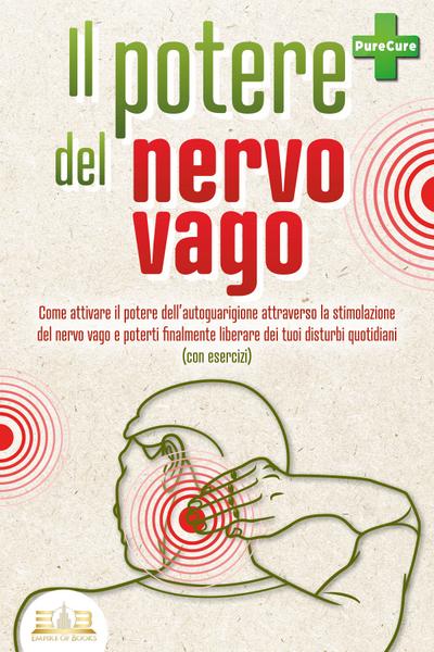 Il potere del nervo vago: Come attivare il potere dell’autoguarigione attraverso la stimolazione del nervo vago e poterti finalmente liberare dei tuoi disturbi quotidiani (con esercizi)