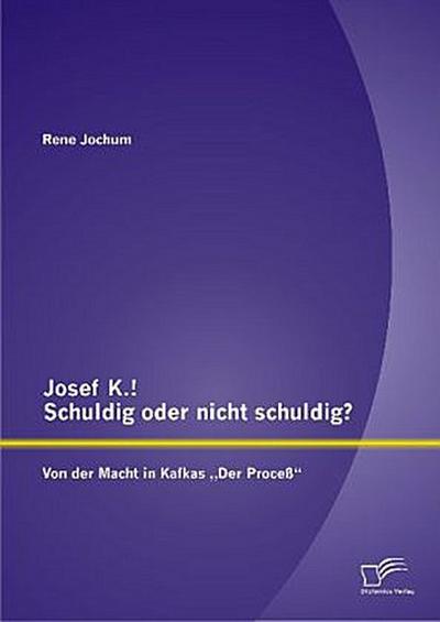Josef K.! Schuldig oder nicht schuldig? Von der Macht in Kafkas "Der Proceß"
