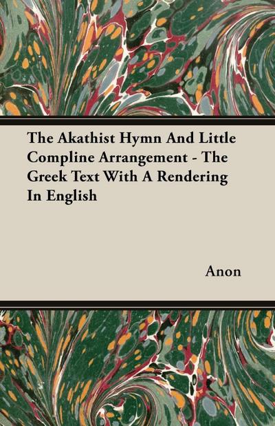 The Akathist Hymn And Little Compline Arrangement - The Greek Text With A Rendering In English