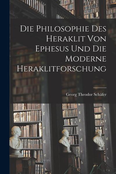 Die Philosophie des Heraklit von Ephesus und die Moderne Heraklitforschung
