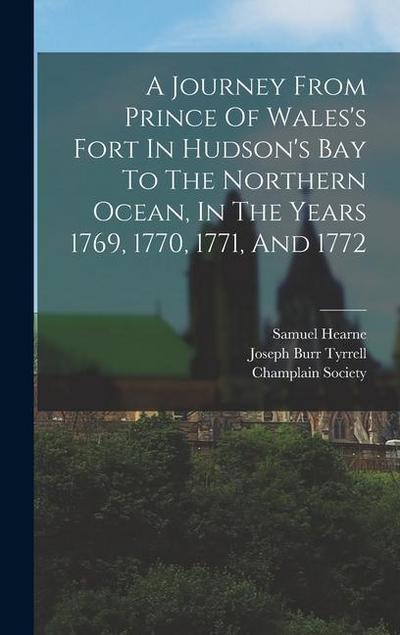 A Journey From Prince Of Wales’s Fort In Hudson’s Bay To The Northern Ocean, In The Years 1769, 1770, 1771, And 1772