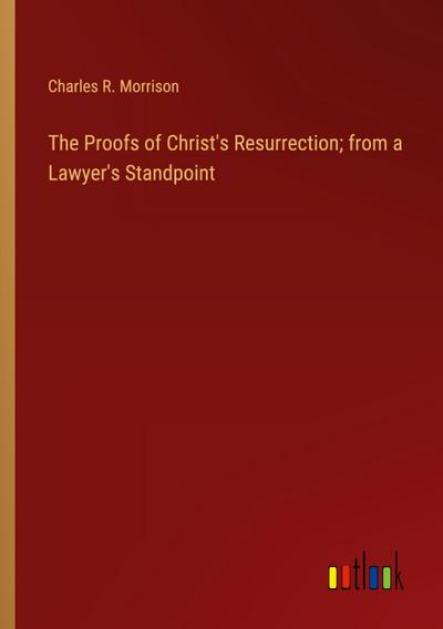 The Proofs of Christ’s Resurrection; from a Lawyer’s Standpoint