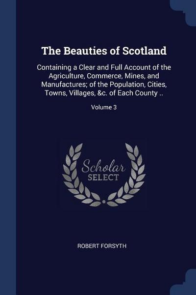 The Beauties of Scotland: Containing a Clear and Full Account of the Agriculture, Commerce, Mines, and Manufactures; of the Population, Cities