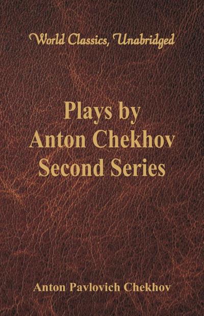 Plays by Anton Chekhov, Second Series (World Classics, Unabridged) - Anton Pavlovich Chekhov