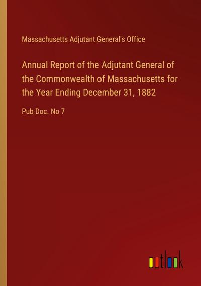Annual Report of the Adjutant General of the Commonwealth of Massachusetts for the Year Ending December 31, 1882