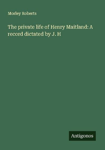 The private life of Henry Maitland: A record dictated by J. H