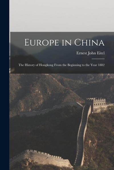 Europe in China: The History of Hongkong From the Beginning to the Year 1882