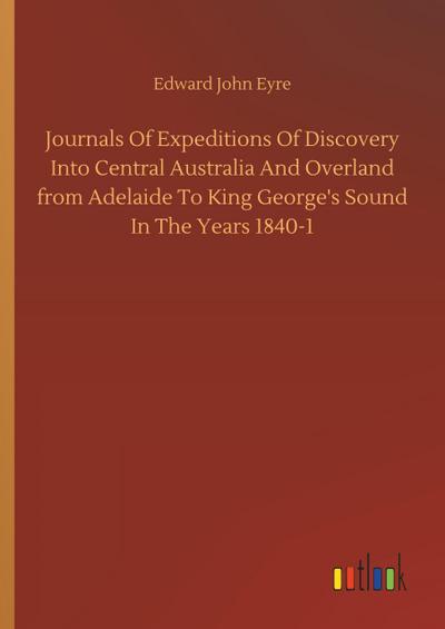 Journals Of Expeditions Of Discovery Into Central Australia And Overland from Adelaide To King George’s Sound In The Years 1840-1