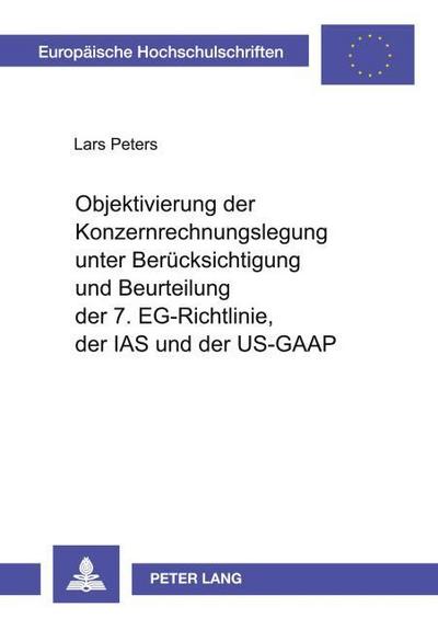 Objektivierung der Konzernrechnungslegung unter Berücksichtigung und Beurteilung der 7. EG-Richtlinie, der IAS und der US-GAAP