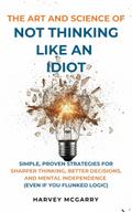 The Art And Science of Not Thinking Like an Idiot
