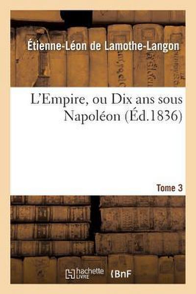 L’Empire, Ou Dix ANS Sous Napoléon. Tome 3