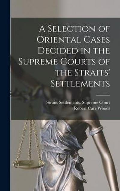 A Selection of Oriental Cases Decided in the Supreme Courts of the Straits’ Settlements