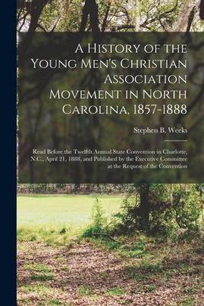 A History of the Young Men’s Christian Association Movement in North Carolina, 1857-1888: Read Before the Twelfth Annual State Convention in Charlotte