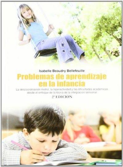 Problemas de aprendizaje en la infancia : la descordinación motriz, la hiperatividad y las dificultades académicas desde el enfoque de la teoría de la integración sensorial