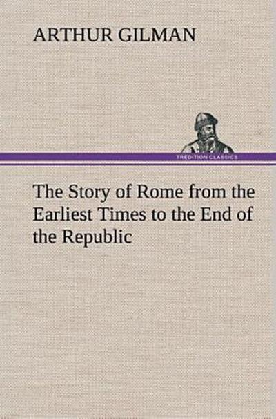 The Story of Rome from the Earliest Times to the End of the Republic