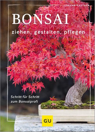 Bonsai ziehen, gestalten und pflegen