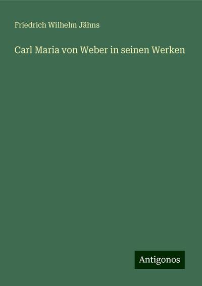 Jähns, F: Carl Maria von Weber in seinen Werken