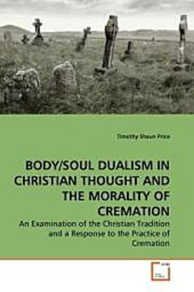 BODY/SOUL DUALISM IN CHRISTIAN THOUGHT AND THE MORALITY OF CREMATION - Timothy Shaun Price