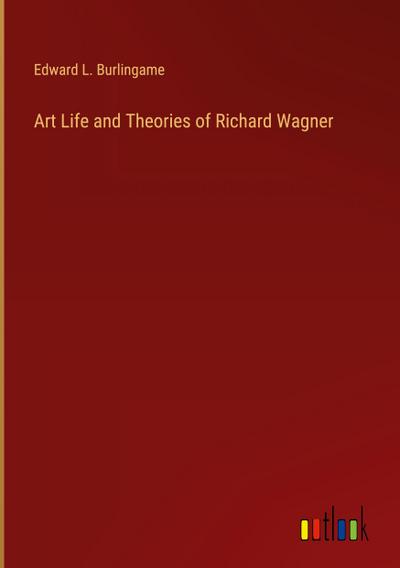 Art Life and Theories of Richard Wagner